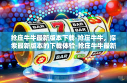 抢庄牛牛最新版本下载-抢庄牛牛，探索最新版本的下载体验-抢庄牛牛最新版本下载