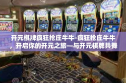 开元棋牌疯狂抢庄牛牛-疯狂抢庄牛牛，开启你的开元之旅—与开元棋牌共舞-开元棋牌疯狂抢庄牛牛
