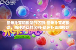 德州扑克和梭哈的区别-德州扑克与梭哈，两种游戏的区别-德州扑克和梭哈的区别
