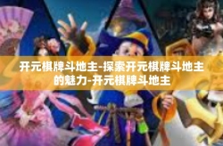 开元棋牌斗地主-探索开元棋牌斗地主的魅力-开元棋牌斗地主