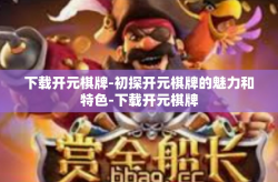下载开元棋牌-初探开元棋牌的魅力和特色-下载开元棋牌