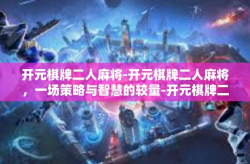 开元棋牌二人麻将-开元棋牌二人麻将，一场策略与智慧的较量-开元棋牌二人麻将