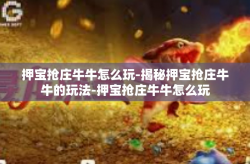 押宝抢庄牛牛怎么玩-揭秘押宝抢庄牛牛的玩法-押宝抢庄牛牛怎么玩
