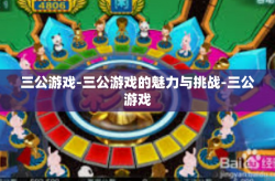 三公游戏-三公游戏的魅力与挑战-三公游戏
