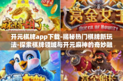 开元棋牌app下载-揭秘热门棋牌新玩法-探索棋牌领域与开元麻神的奇妙融合，开元棋牌app下载体验分享-开元棋牌app下载