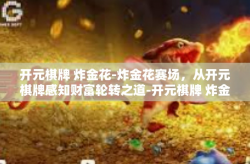 开元棋牌 炸金花-炸金花赛场，从开元棋牌感知财富轮转之道-开元棋牌 炸金花