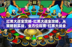 红黑大战全攻略-红黑大战全攻略，从策略到实战，全方位指南-红黑大战全攻略
