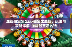 血战骰宝怎么玩-骰宝之血战，玩法与攻略详解-血战骰宝怎么玩