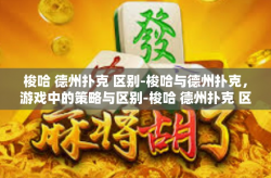 梭哈 德州扑克 区别-梭哈与德州扑克，游戏中的策略与区别-梭哈 德州扑克 区别