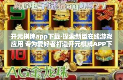 开元棋牌app下载-探索新型在线游戏应用 专为爱好者打造开元棋牌APP下载指南-开元棋牌app下载