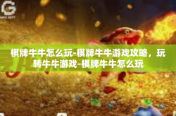 棋牌牛牛怎么玩-棋牌牛牛游戏攻略，玩转牛牛游戏-棋牌牛牛怎么玩