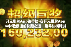 开元棋牌App跑得快-在开元棋牌App中体验疾速的快跑之道—跑得快棋牌游戏探索之旅-开元棋牌App跑得快