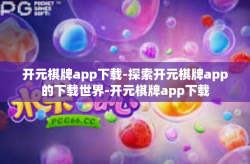 开元棋牌app下载-探索开元棋牌app的下载世界-开元棋牌app下载
