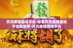 开元棋牌游戏平台-探索开元棋牌游戏平台的世界-开元棋牌游戏平台