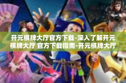 开元棋牌大厅官方下载-深入了解开元棋牌大厅 官方下载指南-开元棋牌大厅官方下载