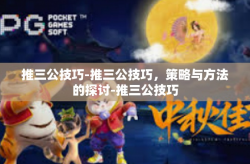 推三公技巧-推三公技巧，策略与方法的探讨-推三公技巧