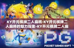 KY开元棋牌二人麻将-KY开元棋牌二人麻将的魅力探索-KY开元棋牌二人麻将