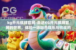 kg开元棋牌官网-走进KG开元棋牌官网的世界，体验一场融合娱乐与挑战的网络竞技盛宴-kg开元棋牌官网