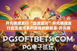 开元棋牌发行“血流成河”开元棋牌发行血流成河系列游戏的新篇章-开元棋牌发行“血流成河”