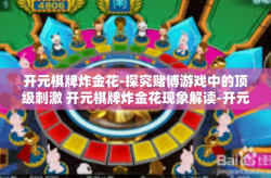 开元棋牌炸金花-探究赌博游戏中的顶级刺激 开元棋牌炸金花现象解读-开元棋牌炸金花