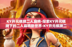 KY开元棋牌二人麻将-探索KY开元棋牌下的二人麻将新世界-KY开元棋牌二人麻将