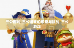 三公游戏-三公游戏的乐趣与挑战-三公游戏