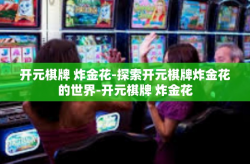 开元棋牌 炸金花-探索开元棋牌炸金花的世界-开元棋牌 炸金花