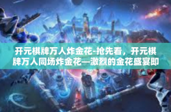 开元棋牌万人炸金花-抢先看，开元棋牌万人同场炸金花—激烈的金花盛宴即将开启！开元棋牌万人炸金花
