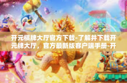 开元棋牌大厅官方下载-了解并下载开元牌大厅，官方最新版客户端手册-开元棋牌大厅官方下载
