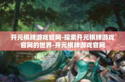 开元棋牌游戏官网-探索开元棋牌游戏官网的世界-开元棋牌游戏官网