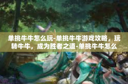 单挑牛牛怎么玩-单挑牛牛游戏攻略，玩转牛牛，成为胜者之道-单挑牛牛怎么玩
