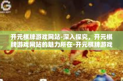 开元棋牌游戏网站-深入探究，开元棋牌游戏网站的魅力所在-开元棋牌游戏网站
