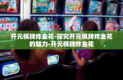 开元棋牌炸金花-探究开元棋牌炸金花的魅力-开元棋牌炸金花
