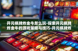 开元棋牌炸金牛怎么玩-探索开元棋牌炸金牛的游戏策略与技巧-开元棋牌炸金牛怎么玩