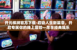 开元棋牌官方下载-启动人生新篇章，开启专属你的线上冒险—尽享经典娱乐乐趣与下载官方平台的正确方式-开元棋牌官方下载