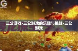 三公游戏-三公游戏的乐趣与挑战-三公游戏