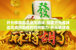 开元棋牌血流成河游戏-探索开元棋牌血流成河游戏的独特魅力-开元棋牌血流成河游戏