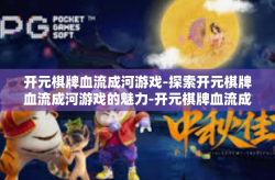 开元棋牌血流成河游戏-探索开元棋牌血流成河游戏的魅力-开元棋牌血流成河游戏