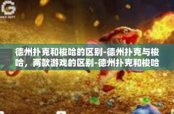 德州扑克和梭哈的区别-德州扑克与梭哈，两款游戏的区别-德州扑克和梭哈的区别
