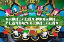 开元棋牌二八杠游戏-探索开元棋牌二八杠游戏的魅力-开元棋牌二八杠游戏