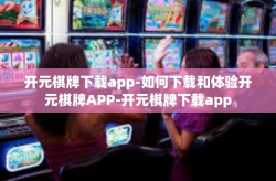 开元棋牌下载app-如何下载和体验开元棋牌APP-开元棋牌下载app