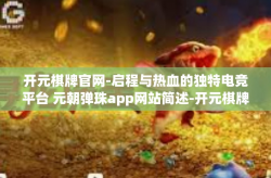 开元棋牌官网-启程与热血的独特电竞平台 元朝弹珠app网站简述-开元棋牌官网