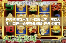 开元棋牌百人牛牛-探索世界，与百人牛牛同行，始于开元棋牌-开元棋牌百人牛牛