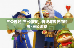 三公游戏-三公游戏，传统与现代的碰撞-三公游戏