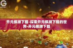 开元棋牌下载-探索开元棋牌下载的世界-开元棋牌下载