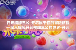 开元棋牌三公-开启属于你的冒险旅程—深入探究开元棋牌三公的世界-开元棋牌三公