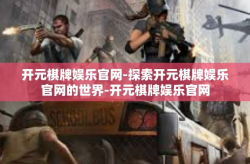 开元棋牌娱乐官网-探索开元棋牌娱乐官网的世界-开元棋牌娱乐官网