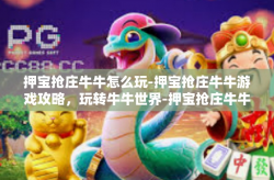 押宝抢庄牛牛怎么玩-押宝抢庄牛牛游戏攻略，玩转牛牛世界-押宝抢庄牛牛怎么玩