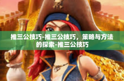 推三公技巧-推三公技巧，策略与方法的探索-推三公技巧