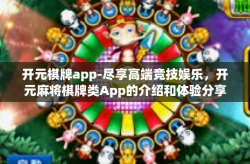 开元棋牌app-尽享高端竞技娱乐，开元麻将棋牌类App的介绍和体验分享-开元棋牌app